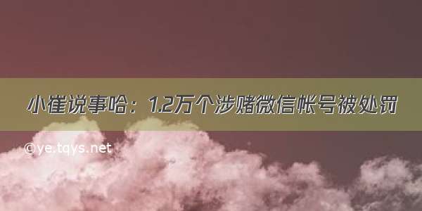 小崔说事哈：1.2万个涉赌微信帐号被处罚