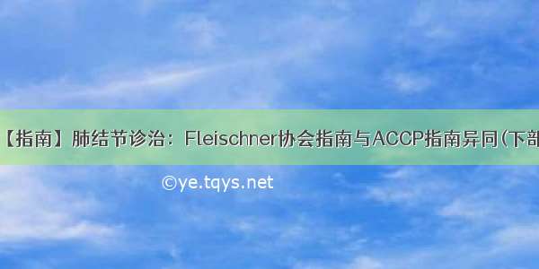 【指南】肺结节诊治：Fleischner协会指南与ACCP指南异同(下部)