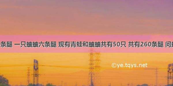 一条青蛙4条腿 一只蛐蛐六条腿 现有青蛙和蛐蛐共有50只 共有260条腿 问蛐蛐和青蛙