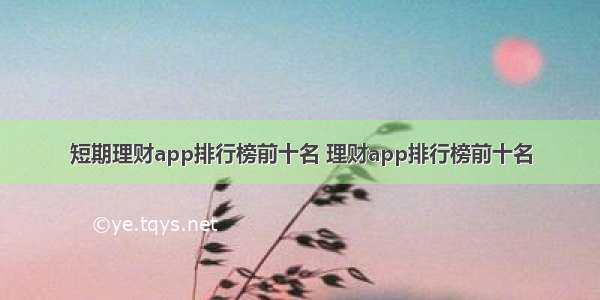 短期理财app排行榜前十名 理财app排行榜前十名