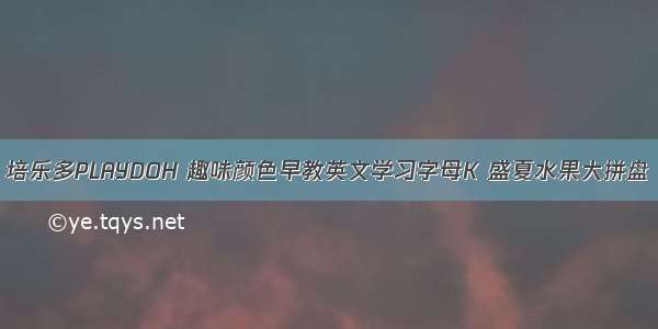 培乐多PLAYDOH 趣味颜色早教英文学习字母K 盛夏水果大拼盘