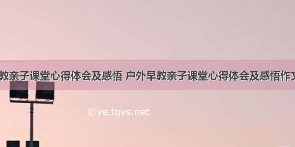 户外早教亲子课堂心得体会及感悟 户外早教亲子课堂心得体会及感悟作文(八篇)