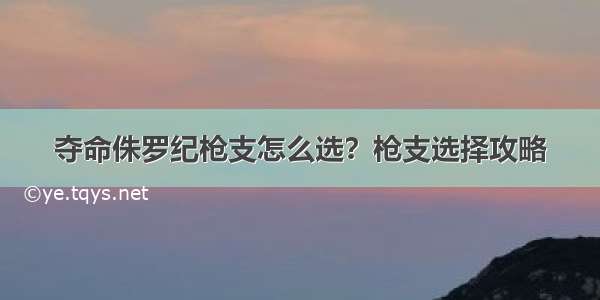 夺命侏罗纪枪支怎么选？枪支选择攻略