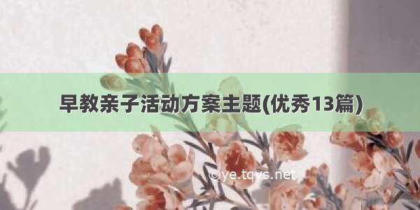 早教亲子活动方案主题(优秀13篇)