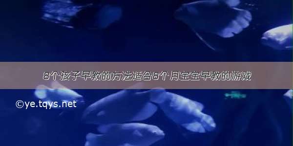 8个孩子早教的方法适合8个月宝宝早教的游戏