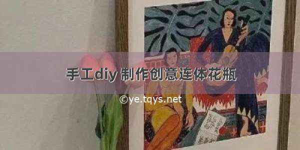 手工diy 制作创意连体花瓶