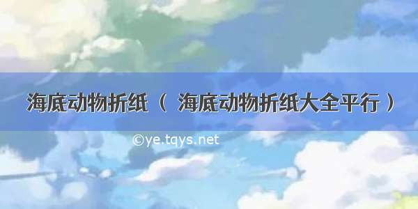 海底动物折纸 （ 海底动物折纸大全平行）