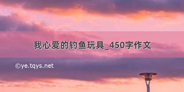 我心爱的钓鱼玩具_450字作文