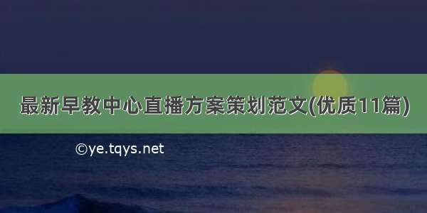 最新早教中心直播方案策划范文(优质11篇)