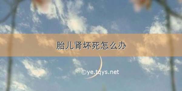 胎儿肾坏死怎么办