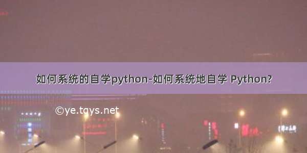 如何系统的自学python-如何系统地自学 Python?