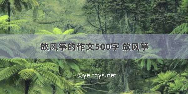 放风筝的作文500字 放风筝