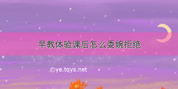 早教体验课后怎么委婉拒绝