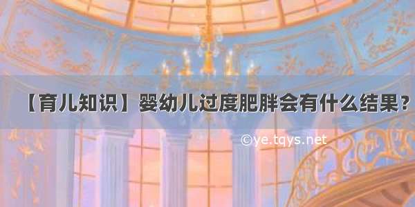 【育儿知识】婴幼儿过度肥胖会有什么结果？