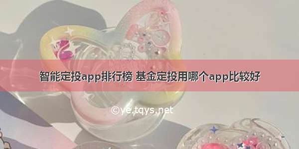 智能定投app排行榜 基金定投用哪个app比较好