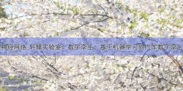 孪生神经网络_轩辕实验室：数字孪生：基于机器学习的汽车数字孪生模型