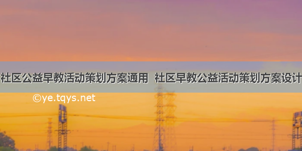 社区公益早教活动策划方案通用  社区早教公益活动策划方案设计