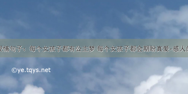 说说爱情句子：每个女孩子都有公主梦 每个女孩子都会期盼真爱-感人的情话