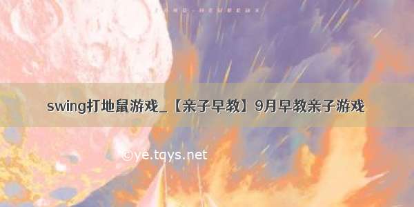 swing打地鼠游戏_【亲子早教】9月早教亲子游戏