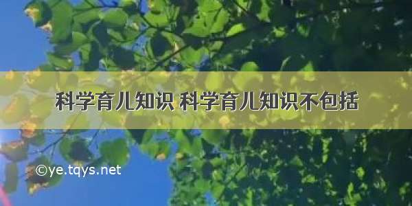 科学育儿知识 科学育儿知识不包括