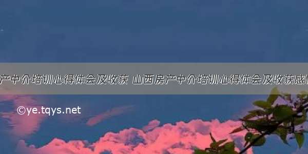 山西房产中介培训心得体会及收获 山西房产中介培训心得体会及收获感悟(7篇)