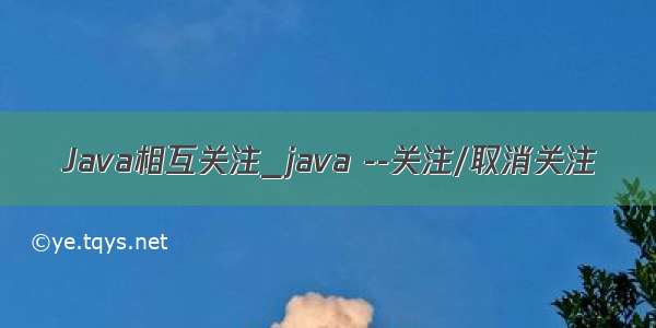 Java相互关注_java --关注/取消关注