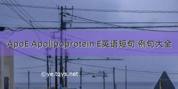 ApoE Apolipoprotein E英语短句 例句大全