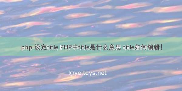 php 设定title PHP中title是什么意思 title如何编辑！