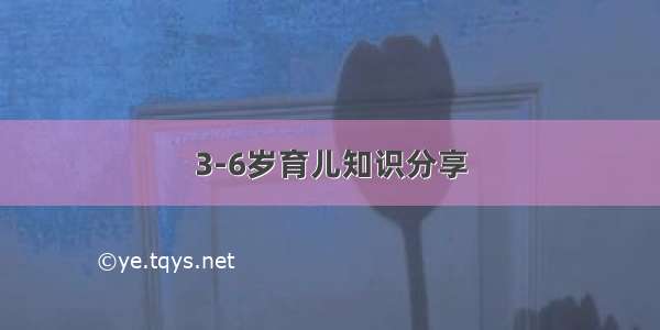 3-6岁育儿知识分享