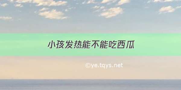 小孩发热能不能吃西瓜