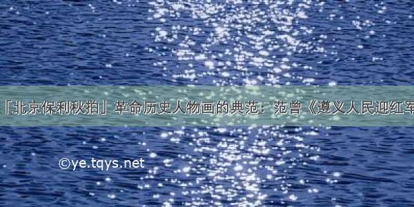 「北京保利秋拍」革命历史人物画的典范：范曾《遵义人民迎红军》