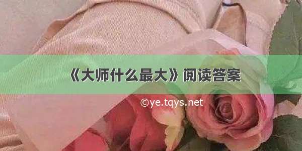 《大师什么最大》阅读答案