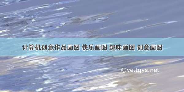 计算机创意作品画图 快乐画图 趣味画图 创意画图