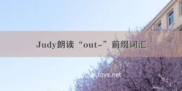 Judy朗读“out-”前缀词汇