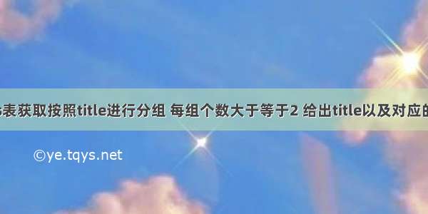 从titles表获取按照title进行分组 每组个数大于等于2 给出title以及对应的数目t。