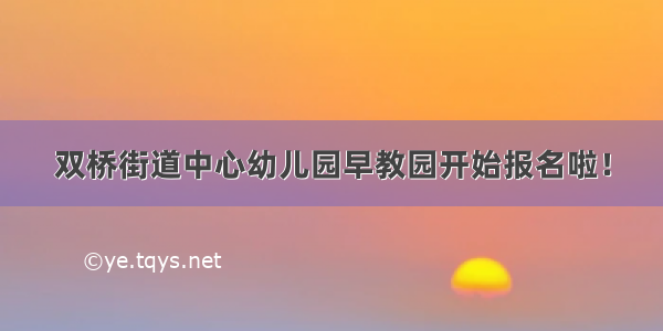 双桥街道中心幼儿园早教园开始报名啦！