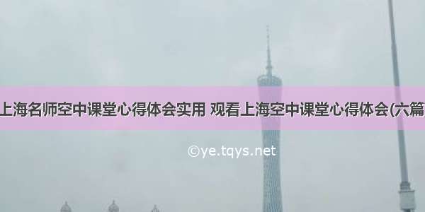 上海名师空中课堂心得体会实用 观看上海空中课堂心得体会(六篇)