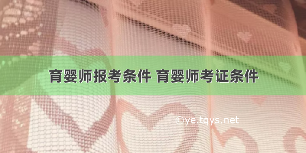 育婴师报考条件 育婴师考证条件