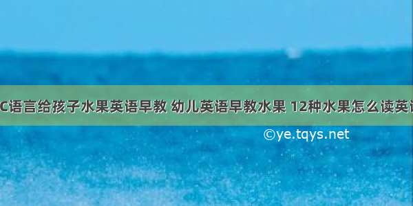 用C语言给孩子水果英语早教 幼儿英语早教水果 12种水果怎么读英语?