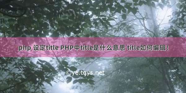 php 设定title PHP中title是什么意思 title如何编辑！