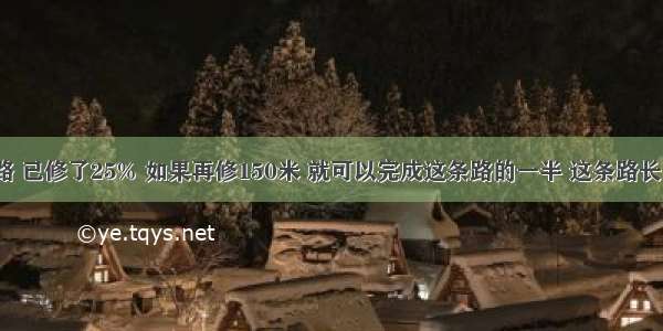 修一条路 已修了25% 如果再修150米 就可以完成这条路的一半 这条路长多少米？