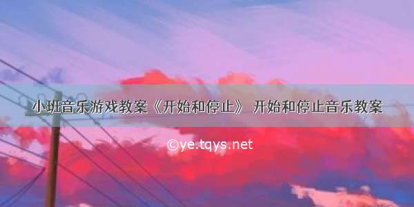 小班音乐游戏教案《开始和停止》 开始和停止音乐教案