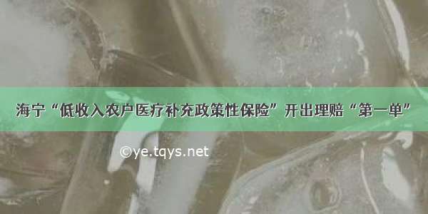 海宁“低收入农户医疗补充政策性保险”开出理赔“第一单”