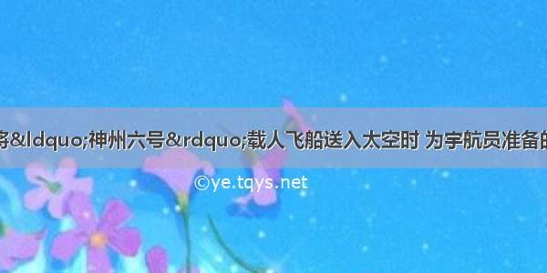 我国科学家成功地将“神州六号”载人飞船送入太空时 为宇航员准备的物质中不含有A.阳