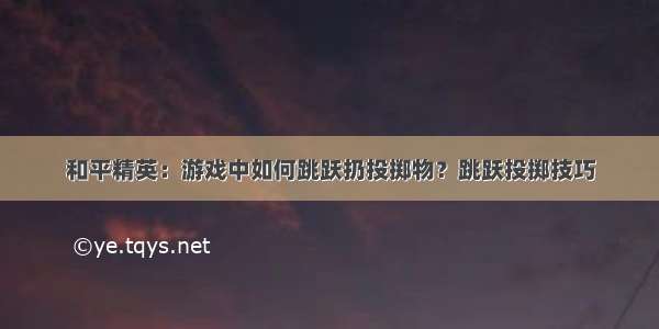 和平精英：游戏中如何跳跃扔投掷物？跳跃投掷技巧