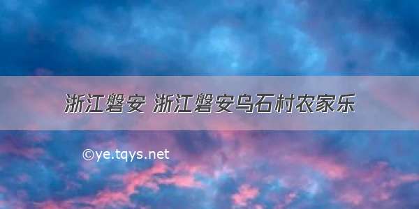 浙江磐安 浙江磐安乌石村农家乐