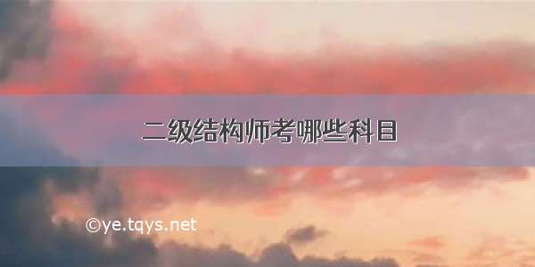 二级结构师考哪些科目