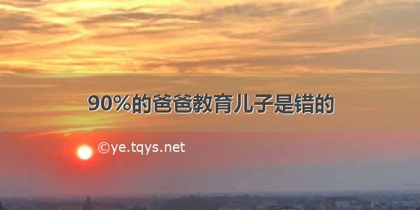 90%的爸爸教育儿子是错的