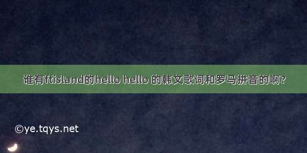 谁有ftisland的hello hello 的韩文歌词和罗马拼音的啊？