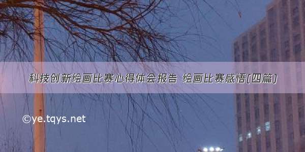 科技创新绘画比赛心得体会报告 绘画比赛感悟(四篇)